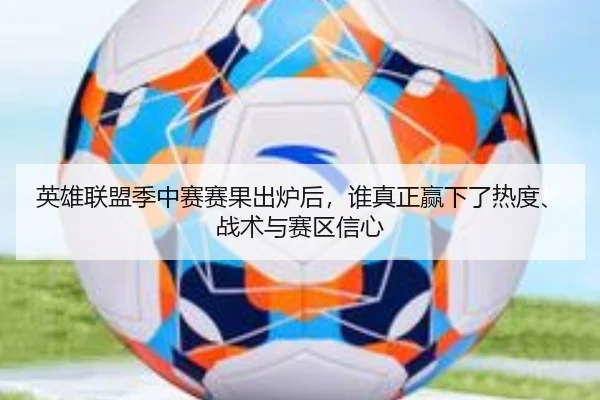 英雄联盟季中赛赛果出炉后，谁真正赢下了热度、战术与赛区信心