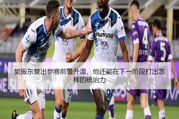 樊振东复出参赛前景升温，他还能在下一阶段打出怎样的统治力